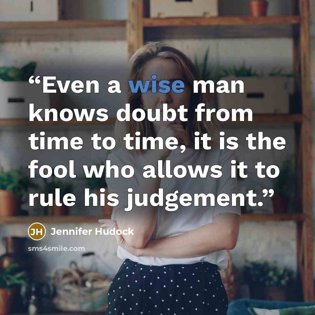“Even a wise man knows doubt from time to time, it is the fool who allows it to rule his judgement.” quote by Jennifer Hudock