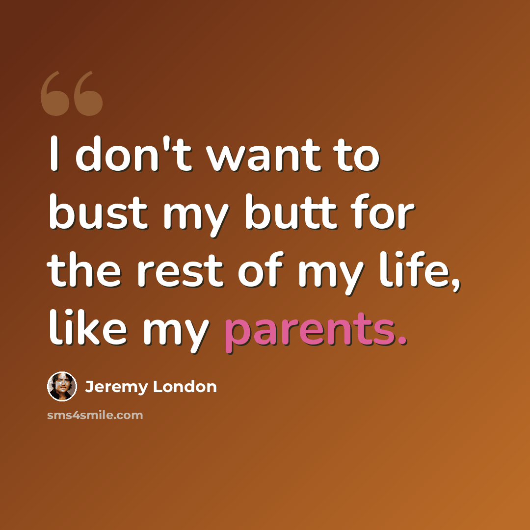 “I don't want to bust my butt for the rest of my life, like my parents.” quote by Jeremy London