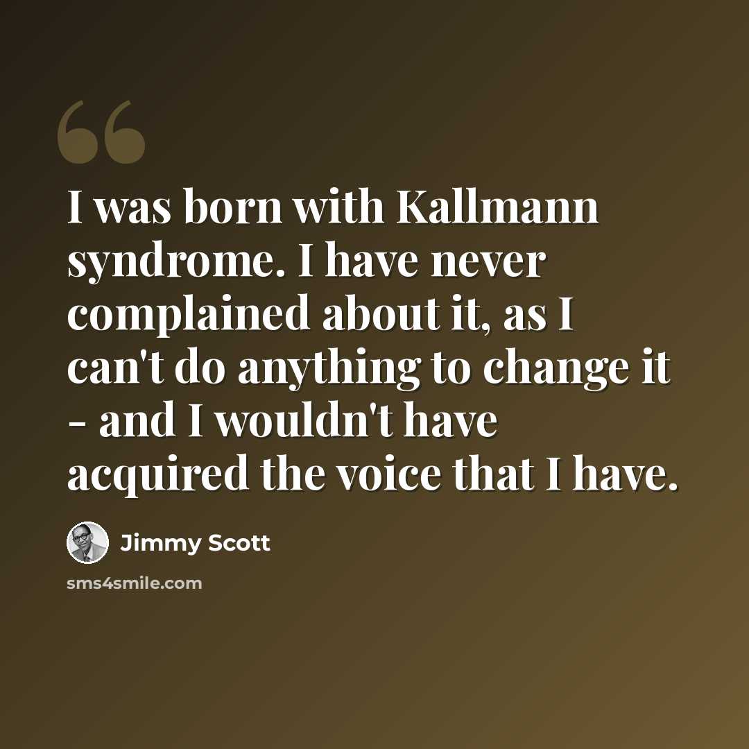 “I was born with Kallmann syndrome. I have never complained about it, as I can't do anything to change it - and I wouldn't have acquired the voice that I have.” quote by Jimmy Scott