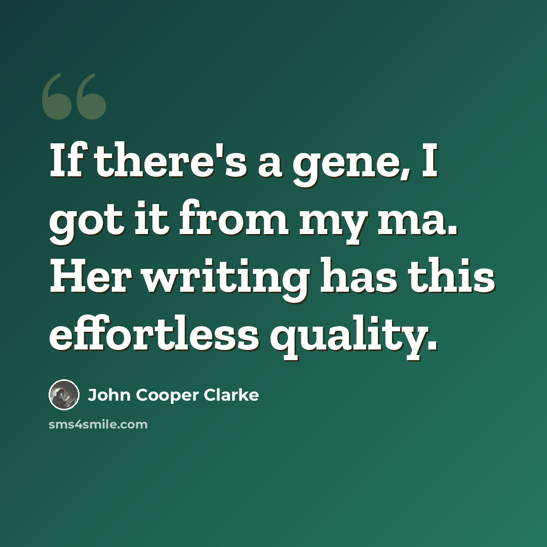 “If there's a gene, I got it from my ma. Her writing has this effortless quality.” quote by John Cooper Clarke