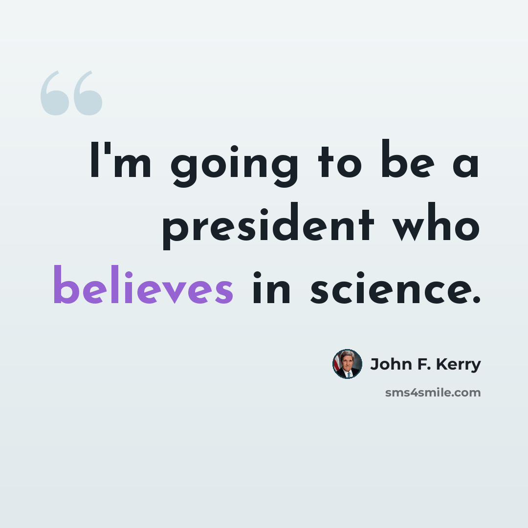 “I'm going to be a president who believes in science.” quote by John F. Kerry