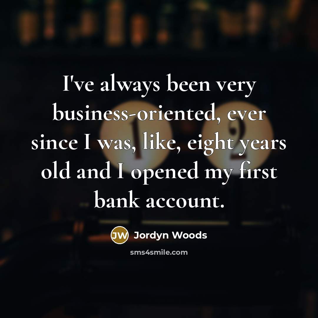 “I've always been very business-oriented, ever since I was, like, eight years old and I opened my first bank account.” quote by Jordyn Woods