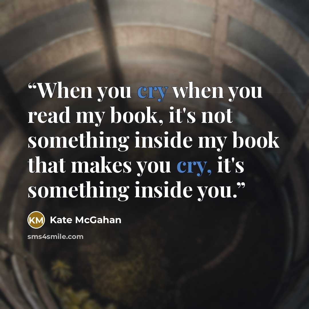 “When you cry when you read my book, it's not something inside my book that makes you cry, it's something inside you.” quote by Kate McGahan