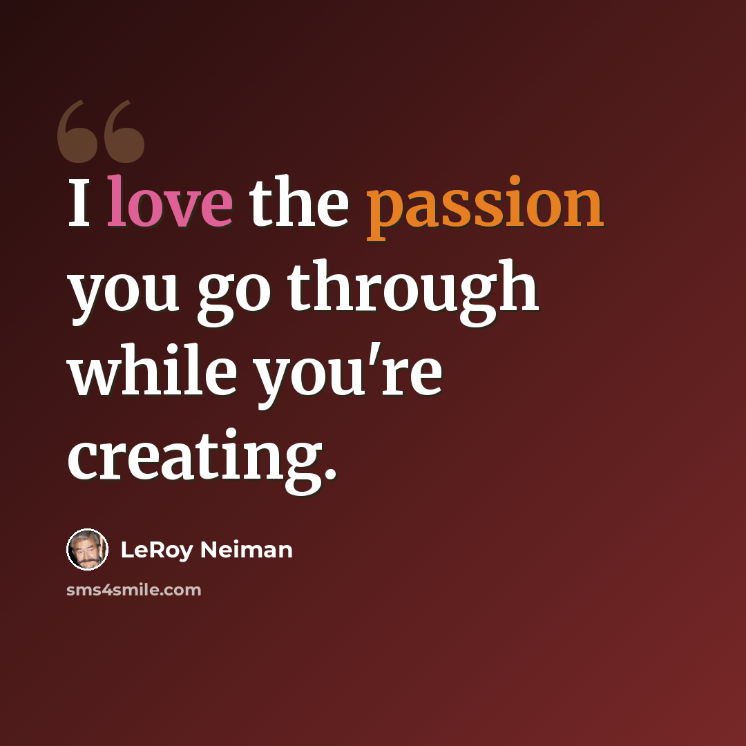 “I love the passion you go through while you're creating.” quote by LeRoy Neiman