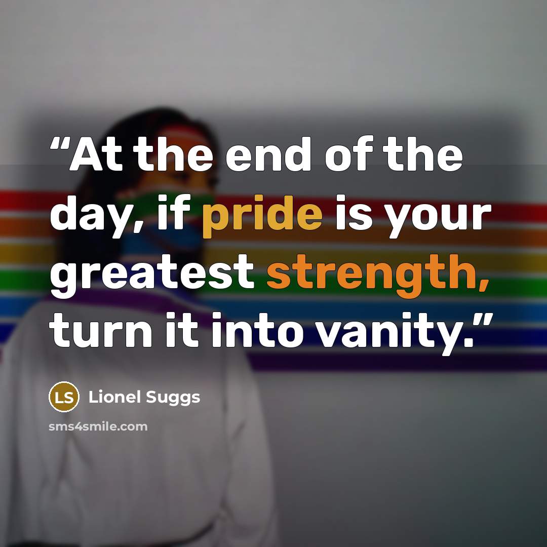 “At the end of the day, if pride is your greatest strength, turn it into vanity.” quote by Lionel Suggs
