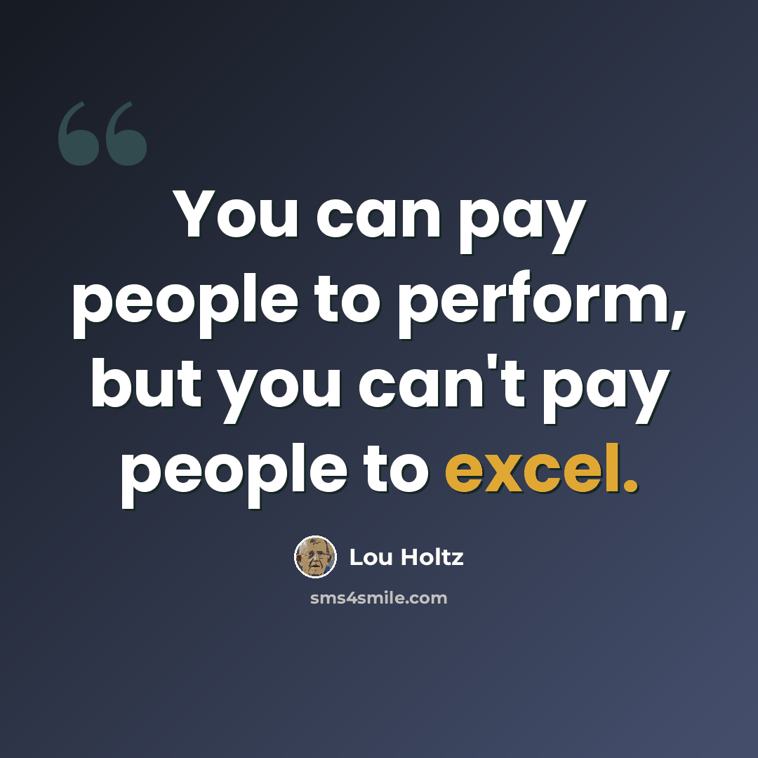 “You can pay people to perform, but you can't pay people to excel.” quote by Lou Holtz