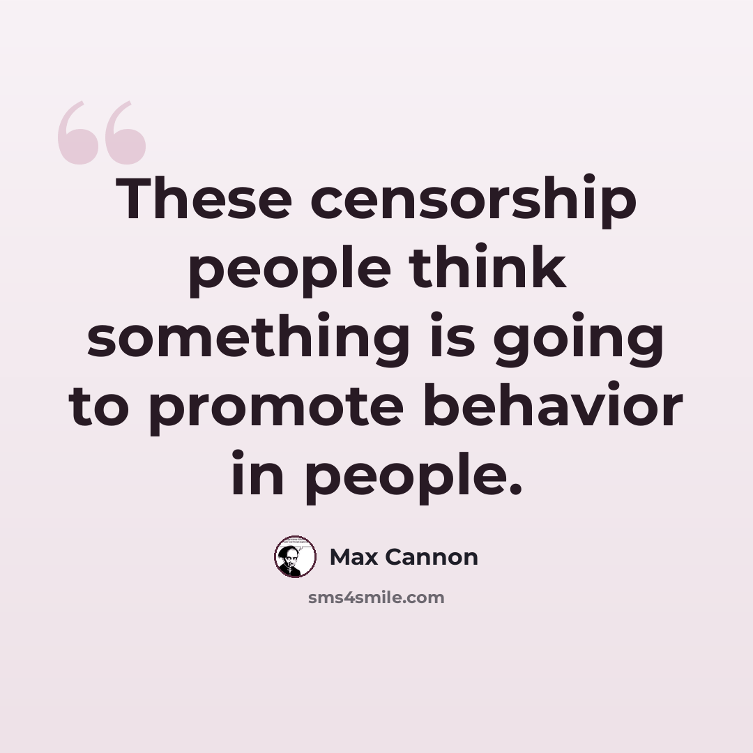 “These censorship people think something is going to promote behavior in people.” quote by Max Cannon