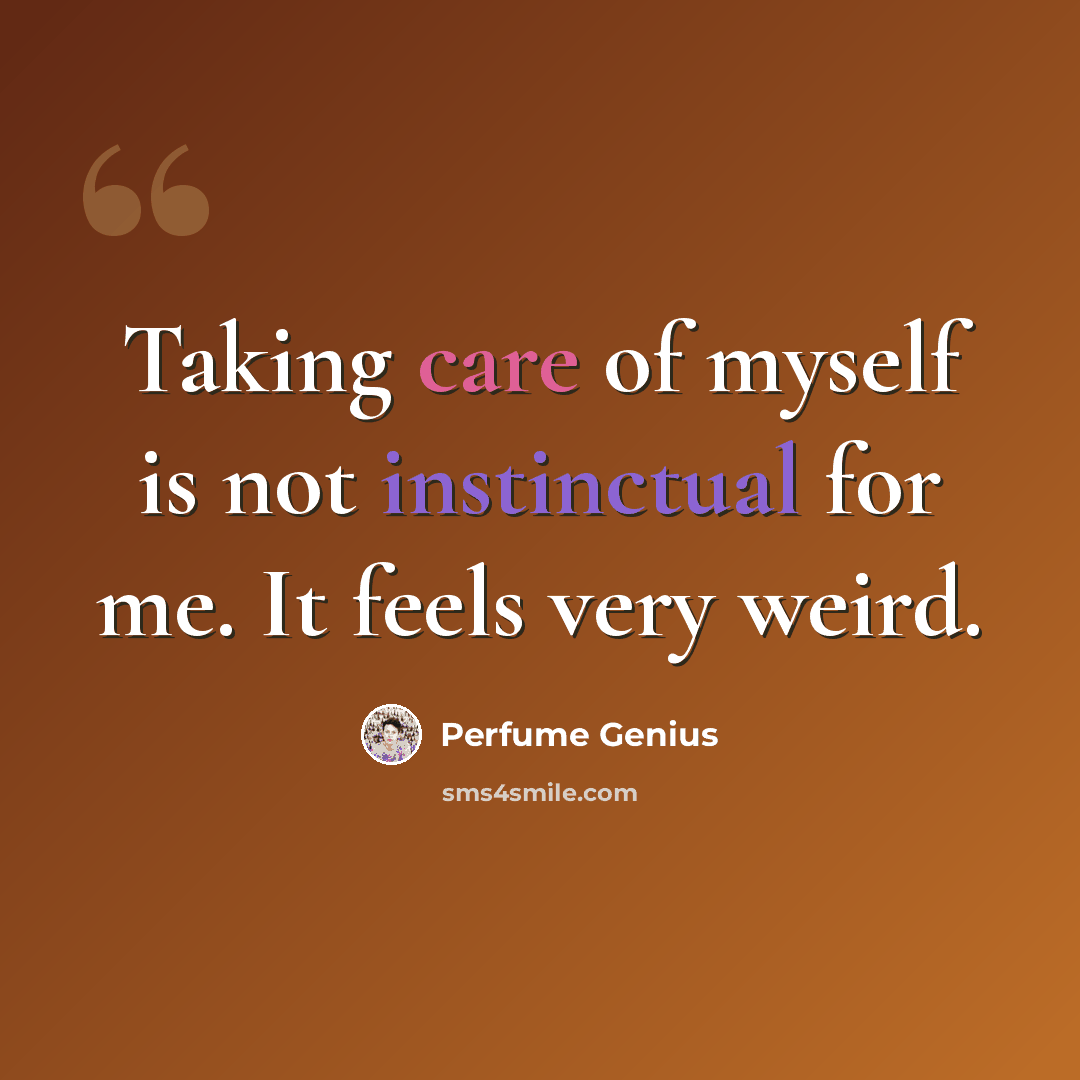 “Taking care of myself is not instinctual for me. It feels very weird.” quote by Perfume Genius