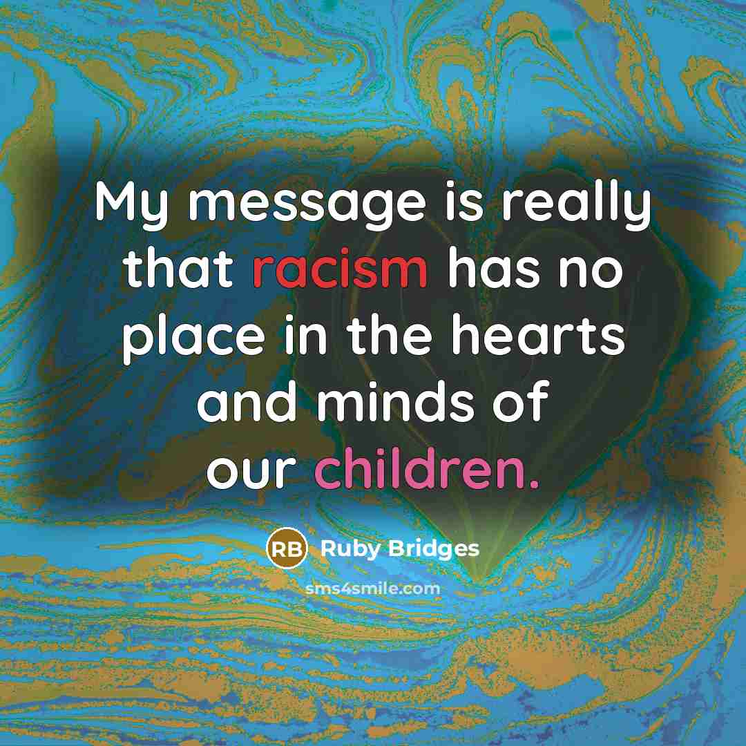 “My message is really that racism has no place in the hearts and minds of our children.” quote by Ruby Bridges