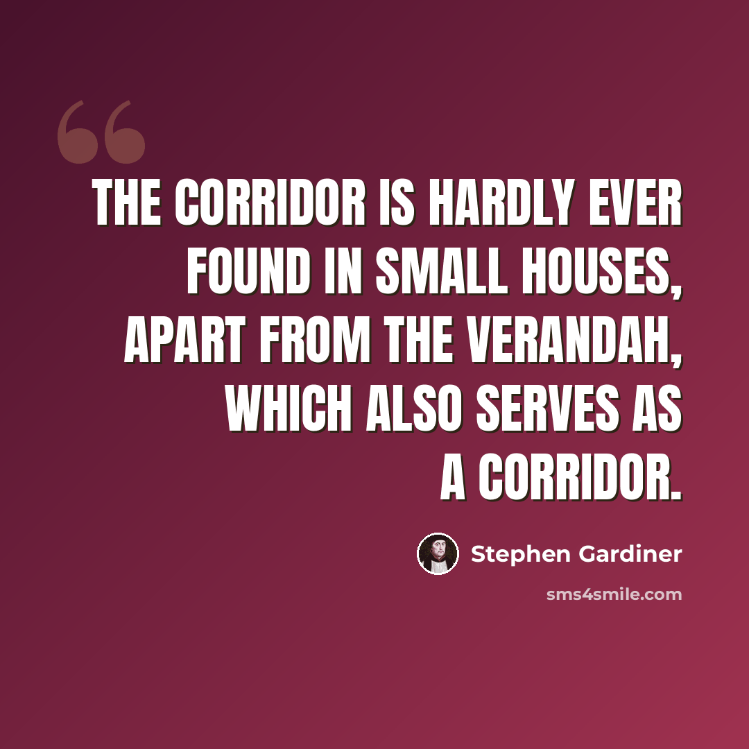 “The corridor is hardly ever found in small houses, apart from the verandah, which also serves as a corridor.” quote by Stephen Gardiner