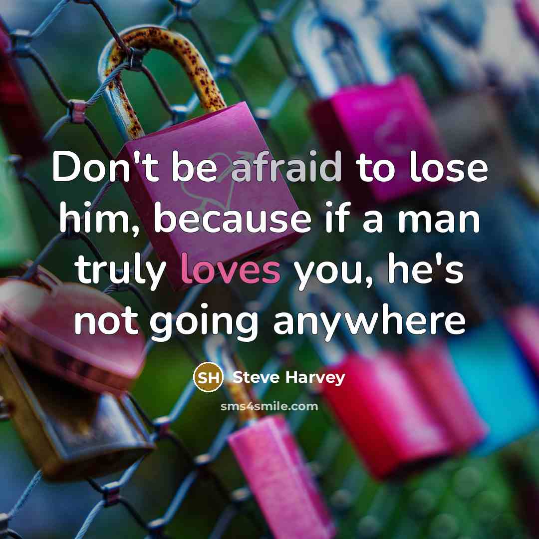 “Don't be afraid to lose him, because if a man truly loves you, he's not going anywhere” quote by Steve Harvey