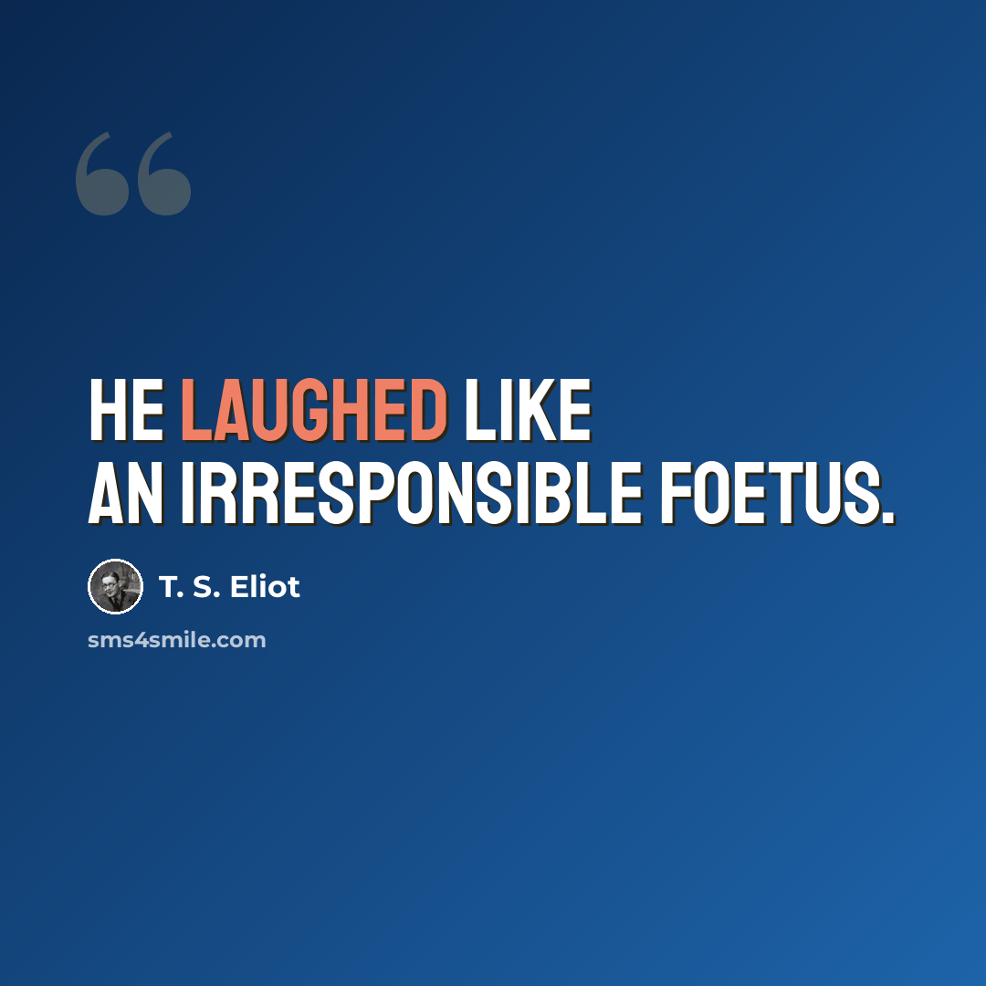 “He laughed like an irresponsible foetus.” quote by T. S. Eliot