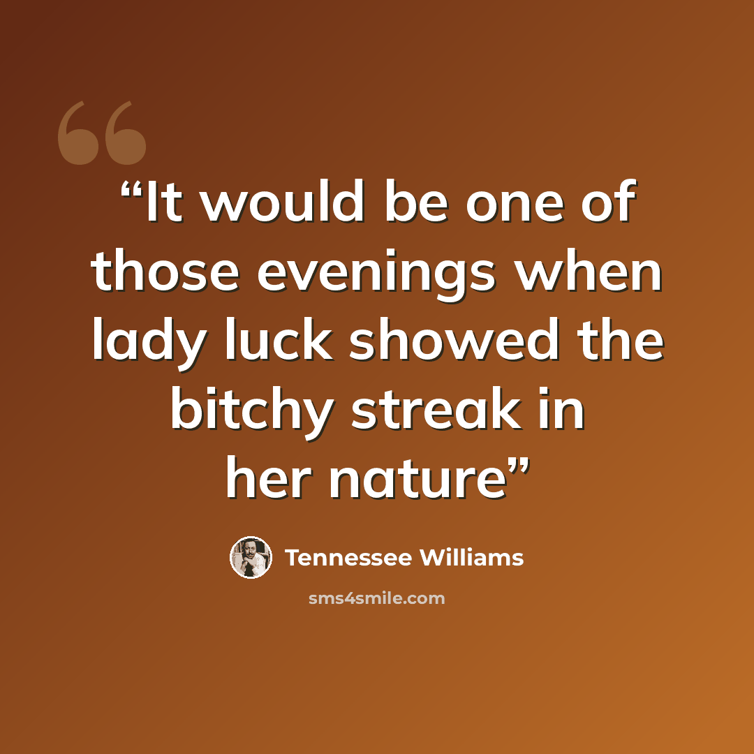 “It would be one of those evenings when lady luck showed the bitchy streak in her nature” quote by Tennessee Williams