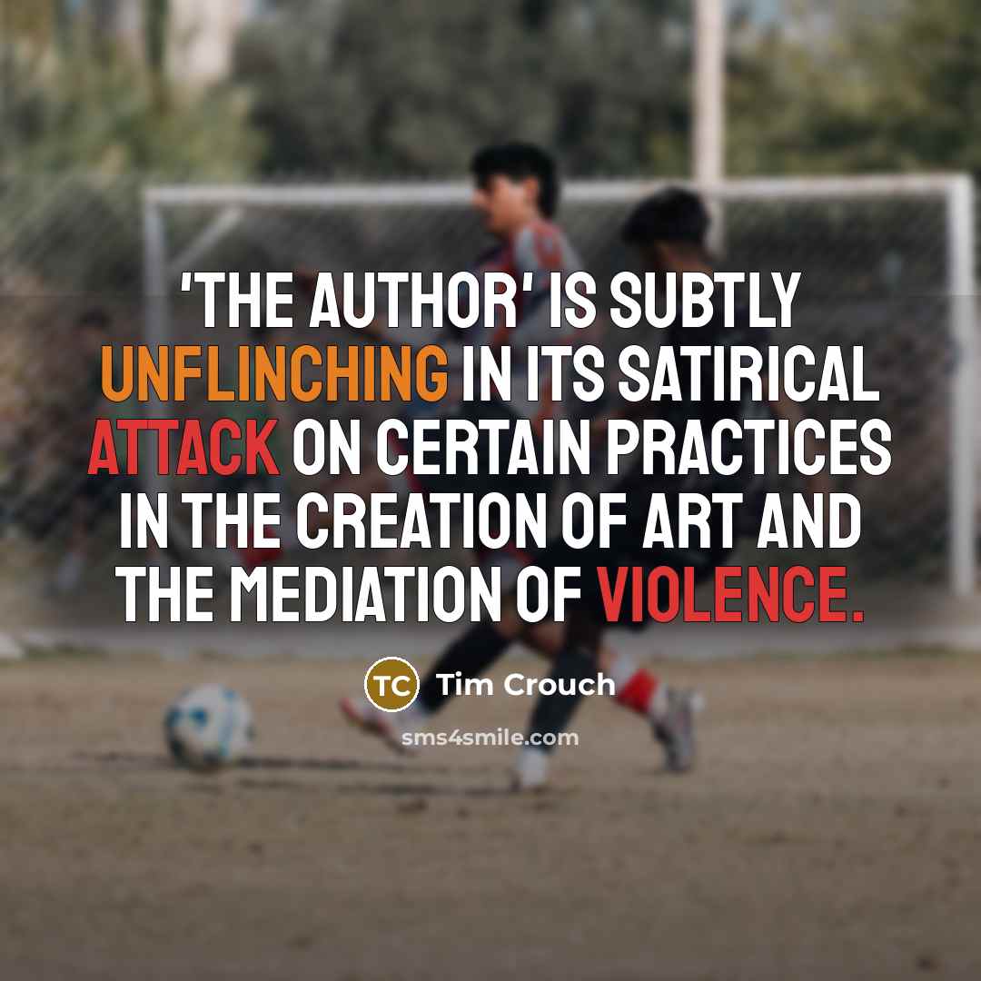 “'The Author' is subtly unflinching in its satirical attack on certain practices in the creation of art and the mediation of violence.” quote by Tim Crouch