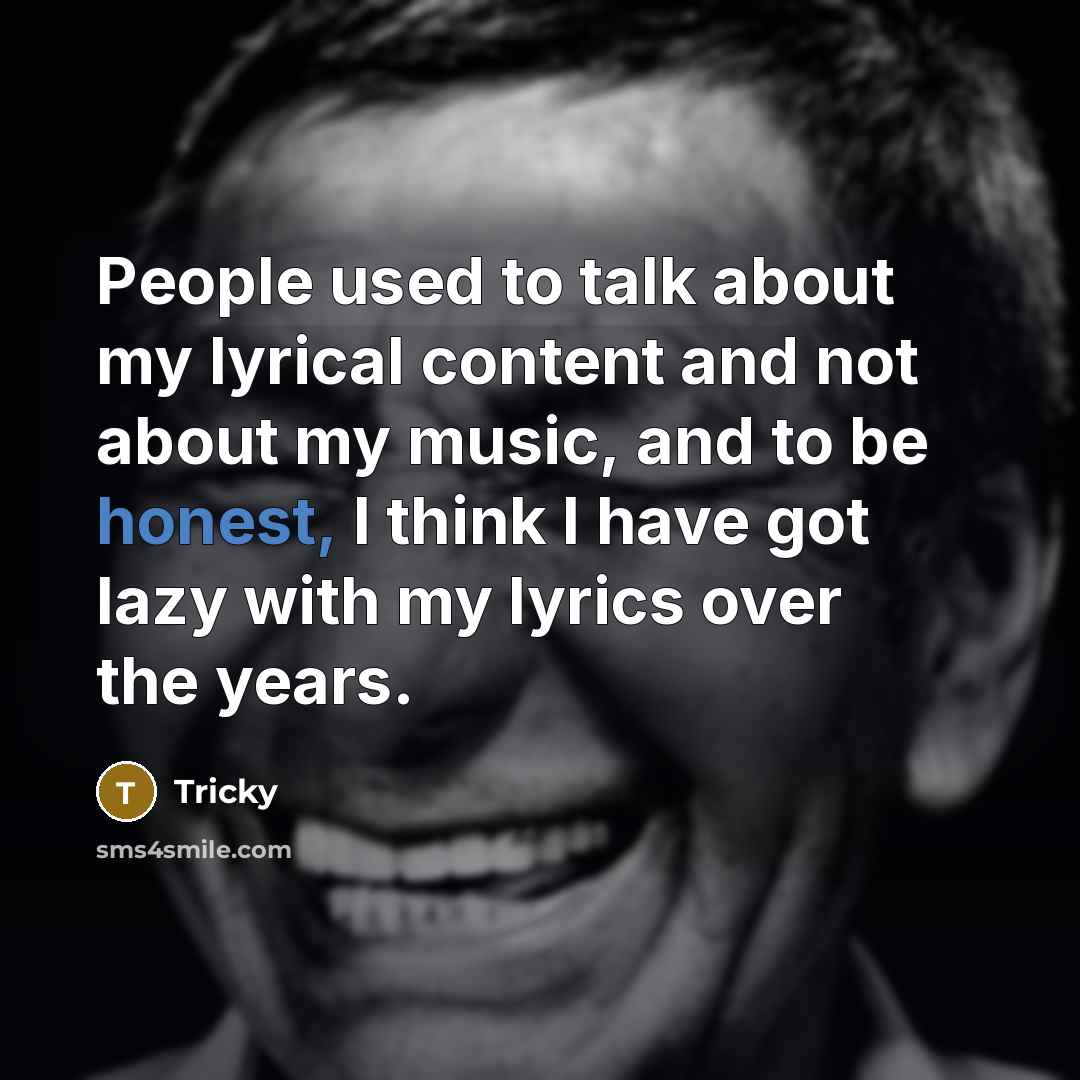 “People used to talk about my lyrical content and not about my music, and to be honest, I think I have got lazy with my lyrics over the years.” quote by Tricky