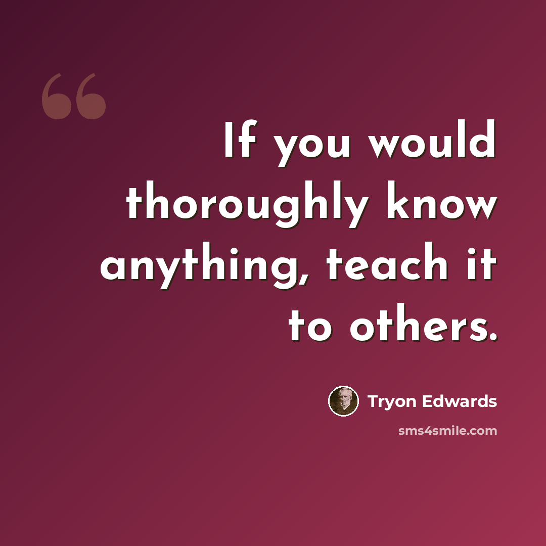 “If you would thoroughly know anything, teach it to others.” quote by Tryon Edwards