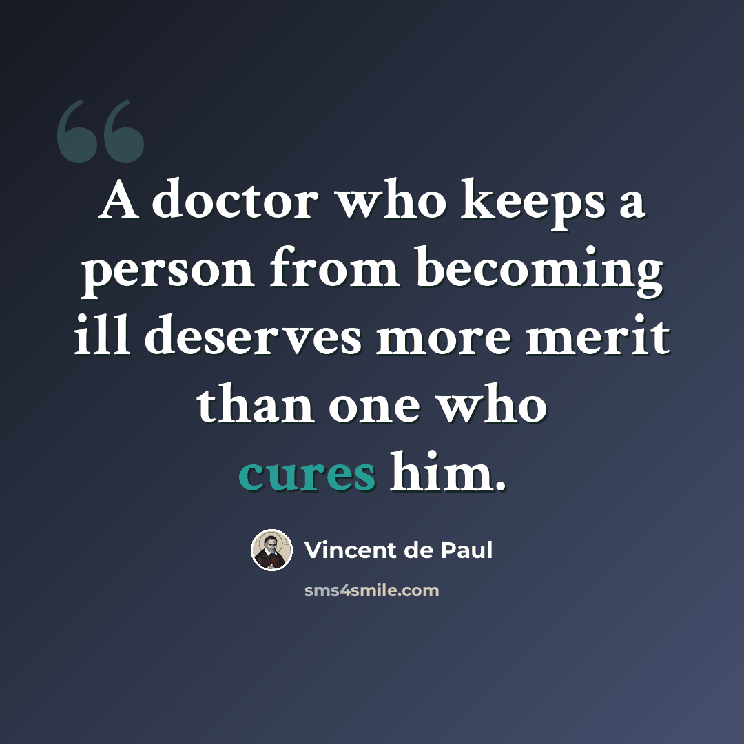 “A doctor who keeps a person from becoming ill deserves more merit than one who cures him.” quote by Vincent de Paul