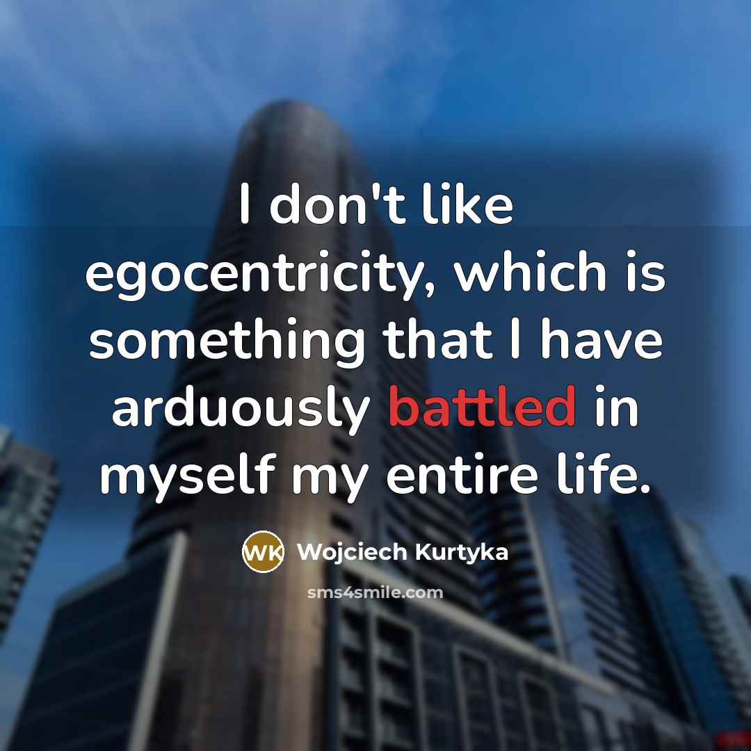 “I don't like egocentricity, which is something that I have arduously battled in myself my entire life.” quote by Wojciech Kurtyka