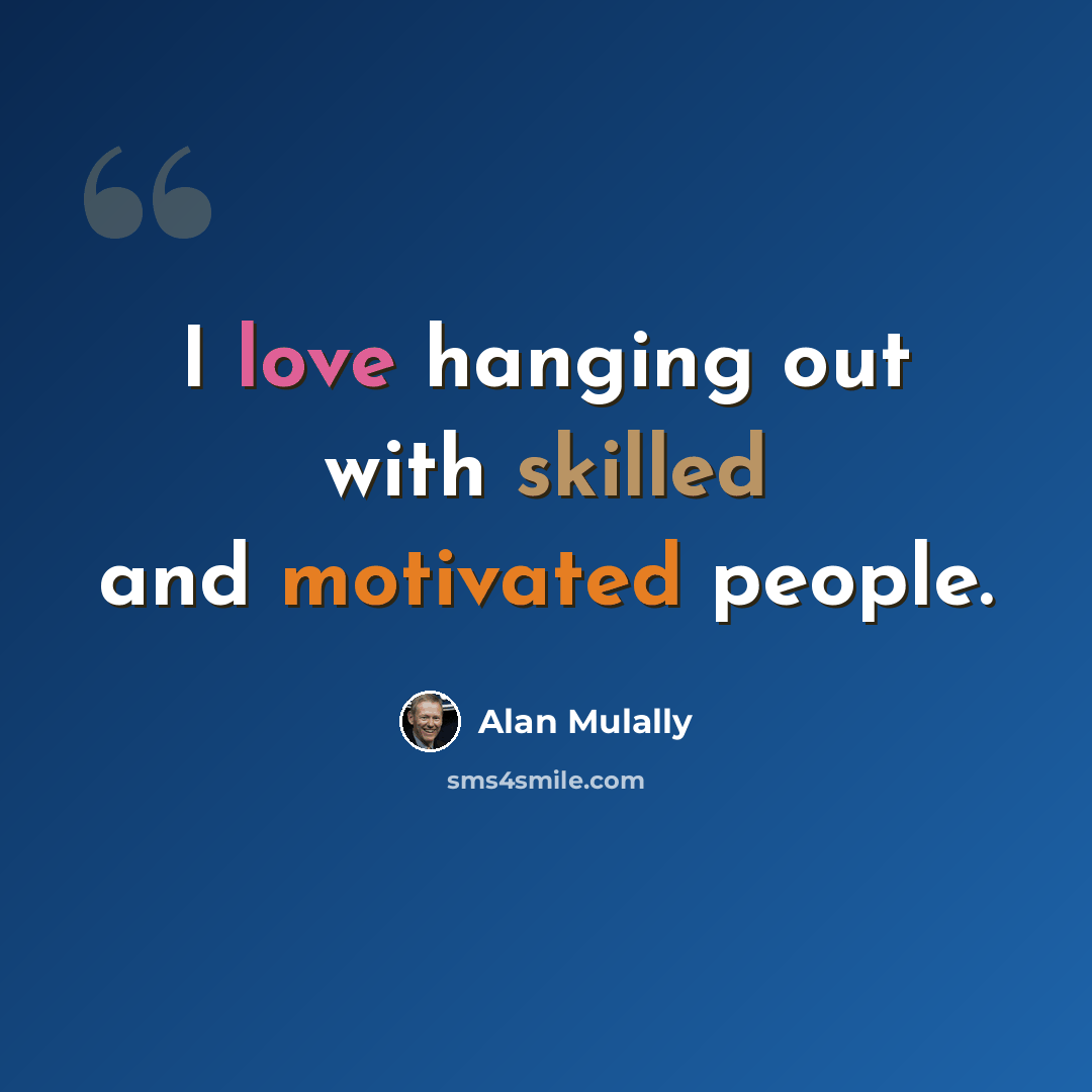 “I love hanging out with skilled and motivated people.” quote by Alan Mulally