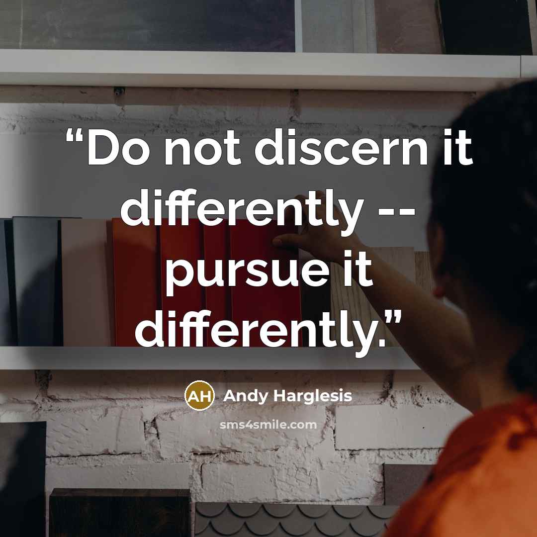 “Do not discern it differently -- pursue it differently.” quote by Andy Harglesis