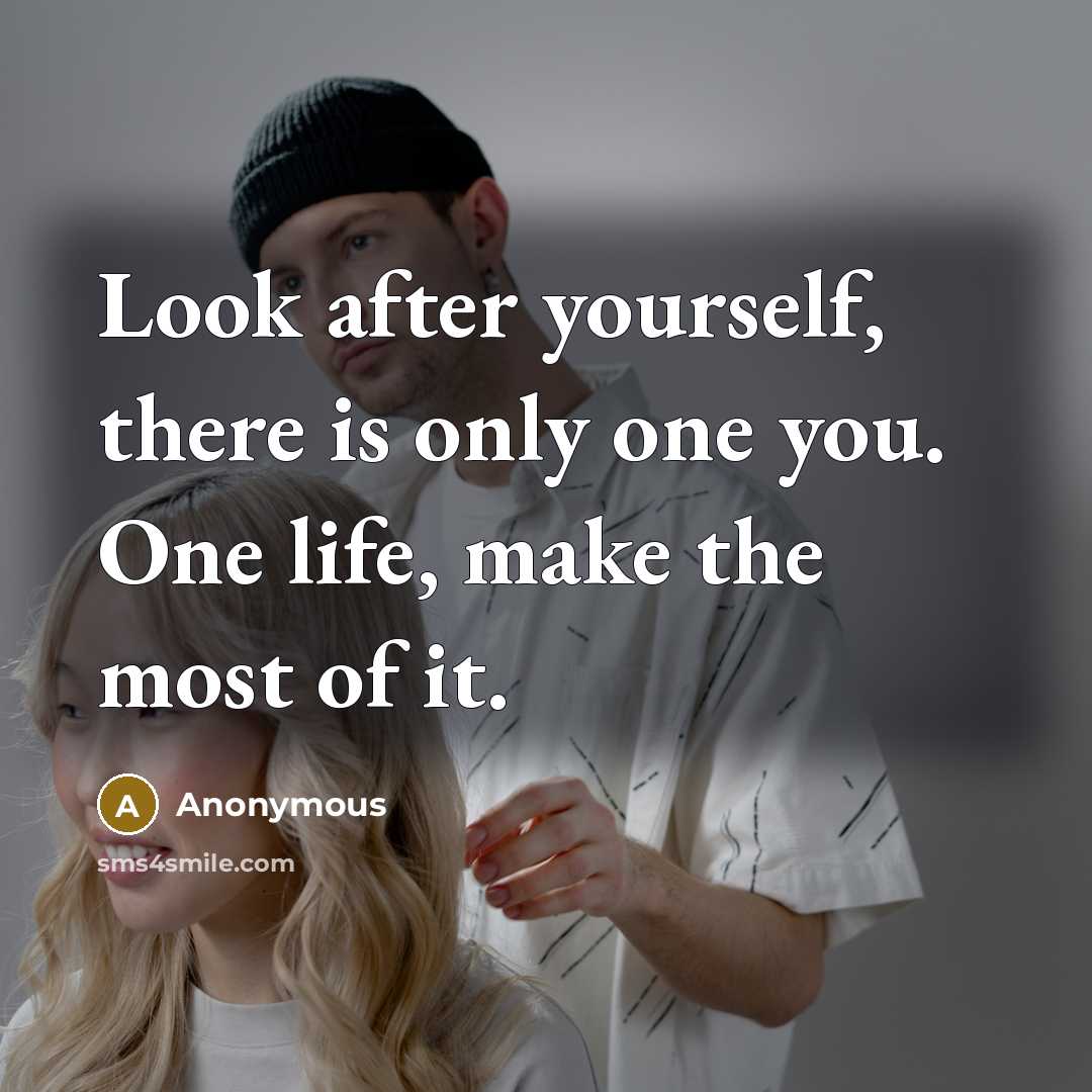 “Look after yourself, there is only one you. One life, make the most of it.” quote by Anonymous