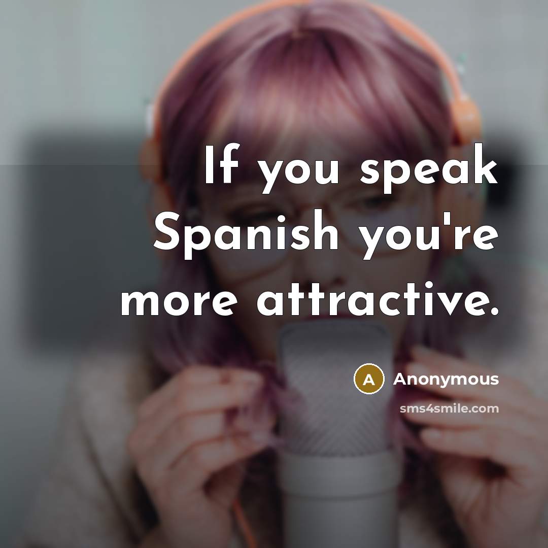 “If you speak Spanish you're more attractive.” quote by Anonymous