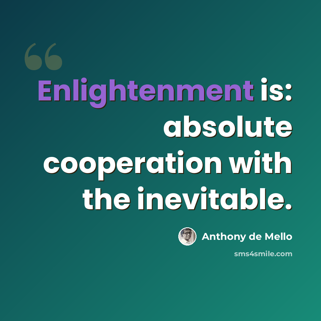 “Enlightenment is: absolute cooperation with the inevitable.” quote by Anthony de Mello