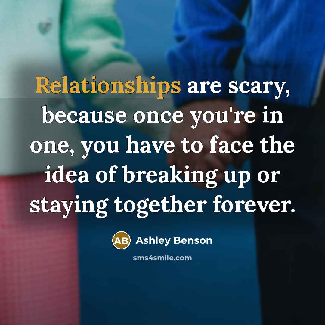 “Relationships are scary, because once you're in one, you have to face the idea of breaking up or staying together forever.” quote by Ashley Benson
