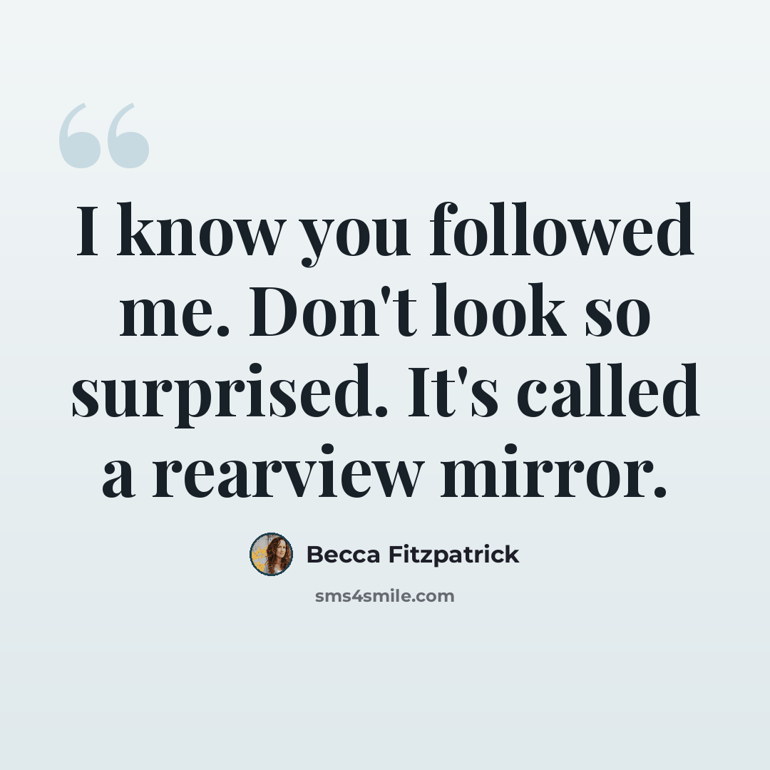 “I know you followed me. Don't look so surprised. It's called a rearview mirror.” quote by Becca Fitzpatrick