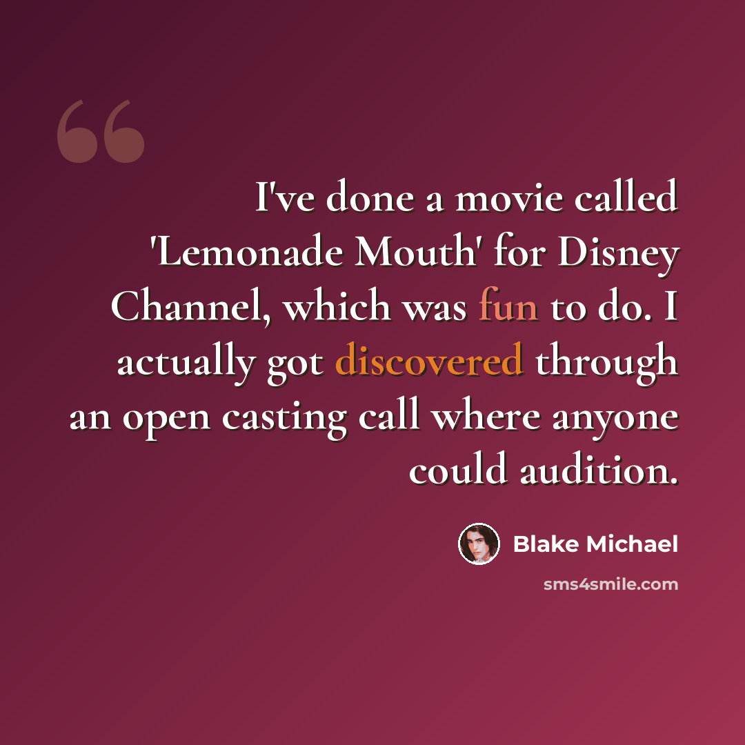 “I've done a movie called 'Lemonade Mouth' for Disney Channel, which was fun to do. I actually got discovered through an open casting call where anyone could audition.” quote by Blake Michael