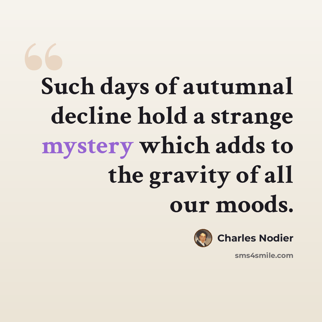 “Such days of autumnal decline hold a strange mystery which adds to the gravity of all our moods.” quote by Charles Nodier