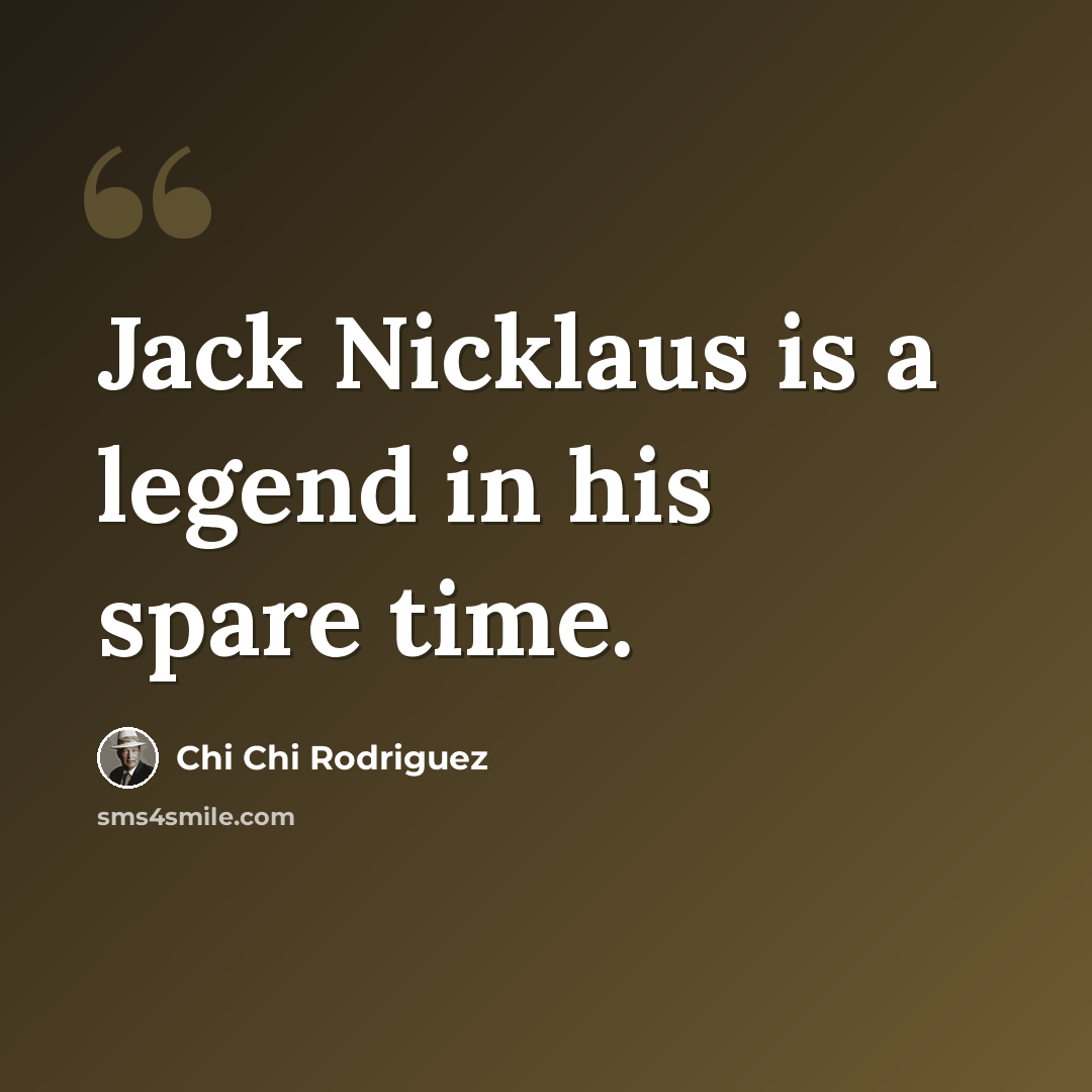 “Jack Nicklaus is a legend in his spare time.” quote by Chi Chi Rodriguez