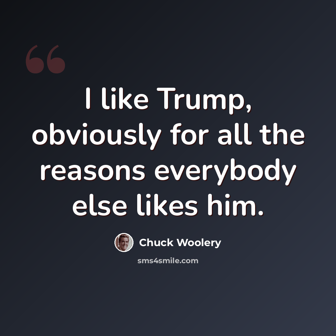 “I like Trump, obviously for all the reasons everybody else likes him.” quote by Chuck Woolery