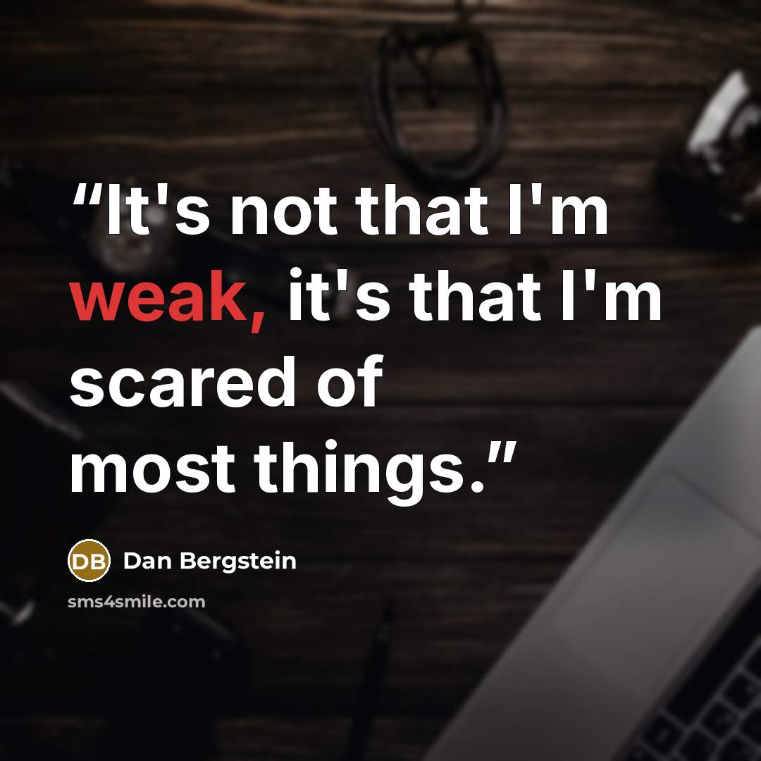“It's not that I'm weak, it's that I'm scared of most things.” quote by Dan Bergstein