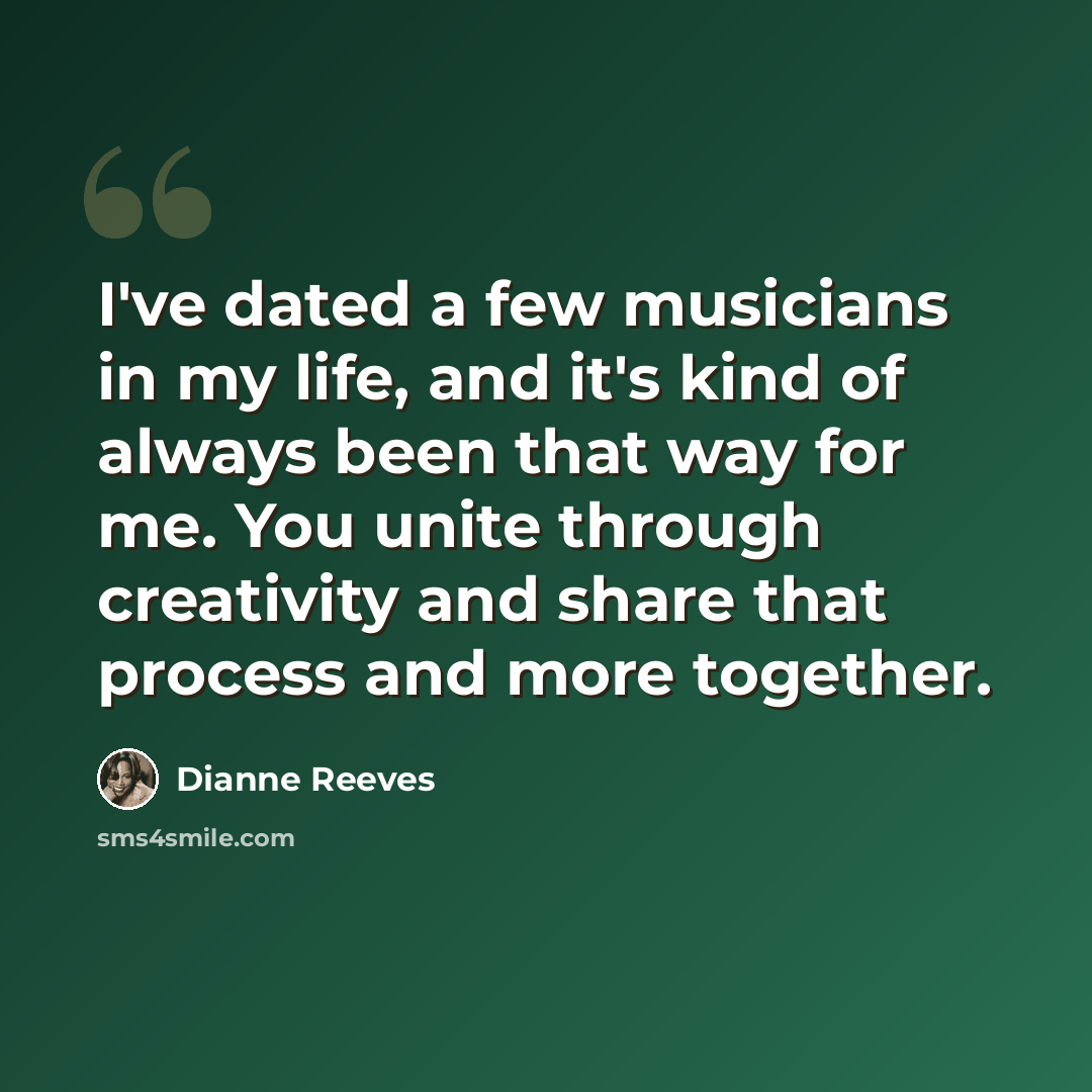“I've dated a few musicians in my life, and it's kind of always been that way for me. You unite through creativity and share that process and more together.” quote by Dianne Reeves