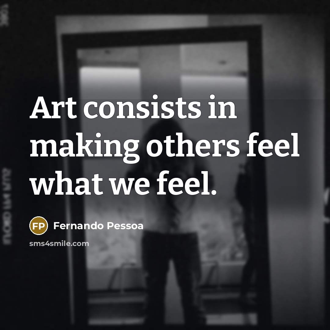 “Art consists in making others feel what we feel.” quote by Fernando Pessoa