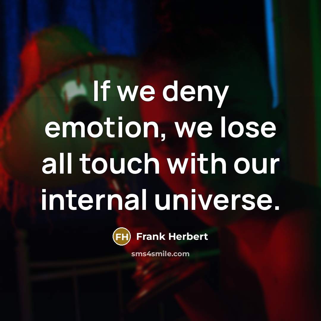 “If we deny emotion, we lose all touch with our internal universe.” quote by Frank Herbert