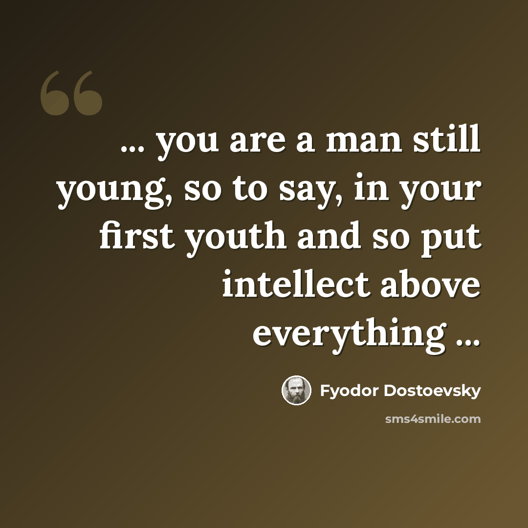 “... you are a man still young, so to say, in your first youth and so put intellect above everything ...” quote by Fyodor Dostoevsky