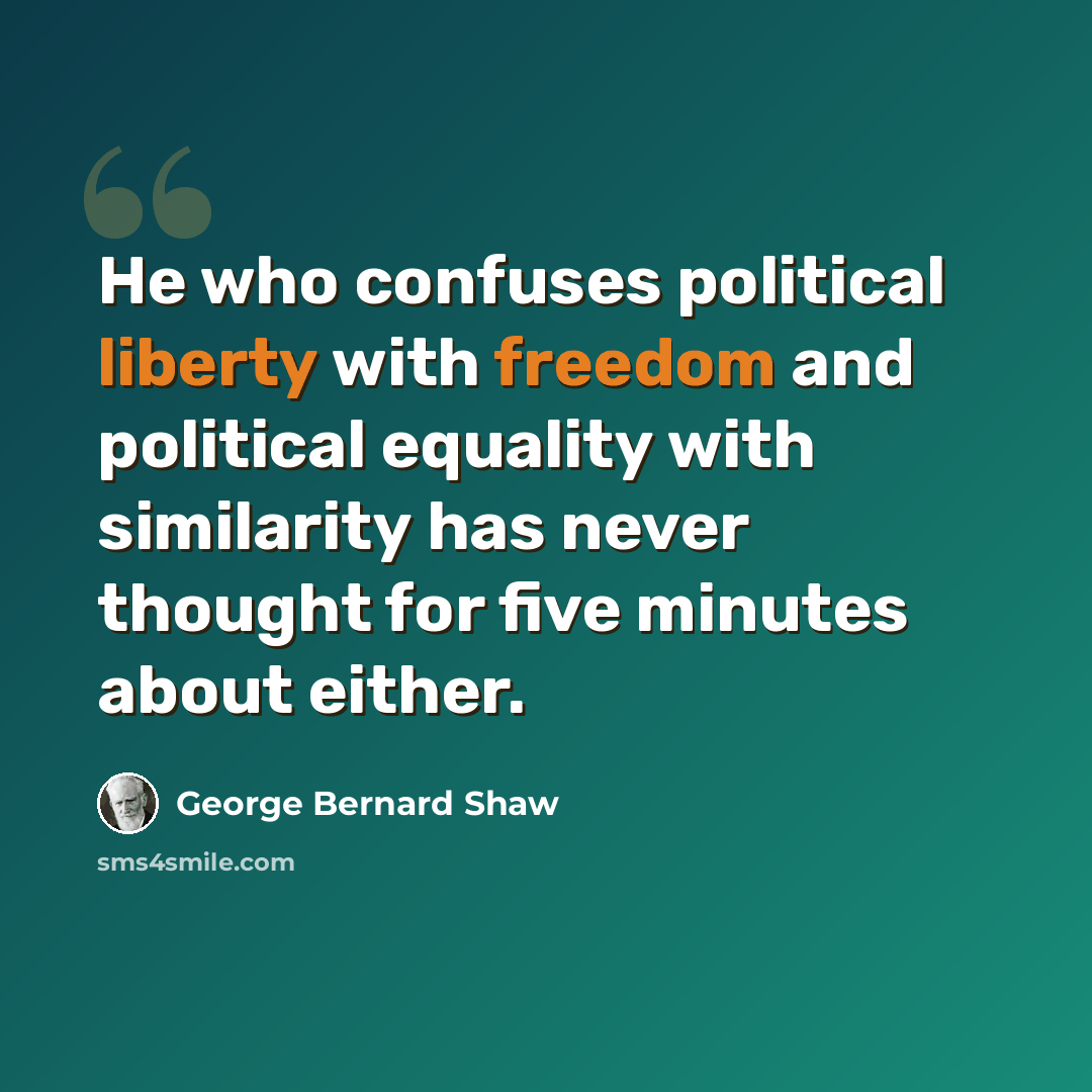 “He who confuses political liberty with freedom and political equality with similarity has never thought for five minutes about either.” quote by George Bernard Shaw