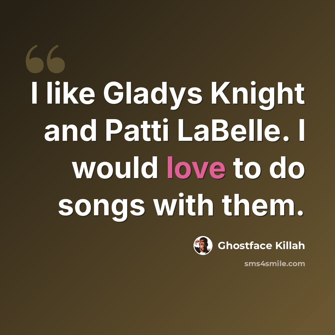 “I like Gladys Knight and Patti LaBelle. I would love to do songs with them.” quote by Ghostface Killah
