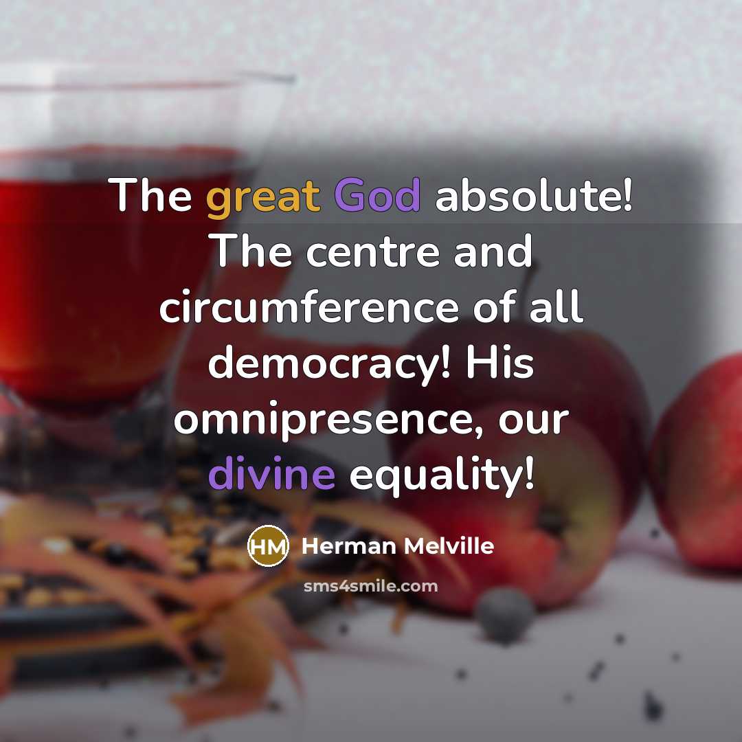 “The great God absolute! The centre and circumference of all democracy! His omnipresence, our divine equality!” quote by Herman Melville