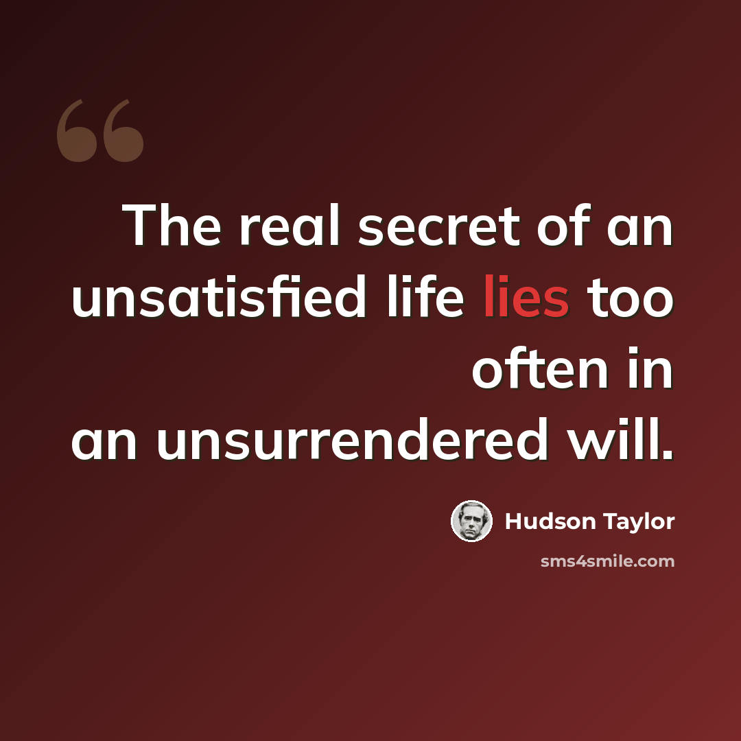 “The real secret of an unsatisfied life lies too often in an unsurrendered will.” quote by Hudson Taylor