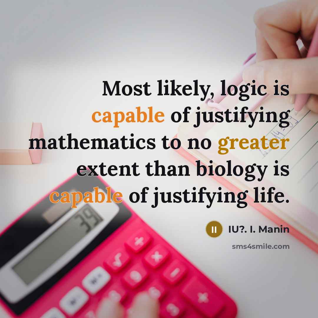 “Most likely, logic is capable of justifying mathematics to no greater extent than biology is capable of justifying life.” quote by IU?. I. Manin