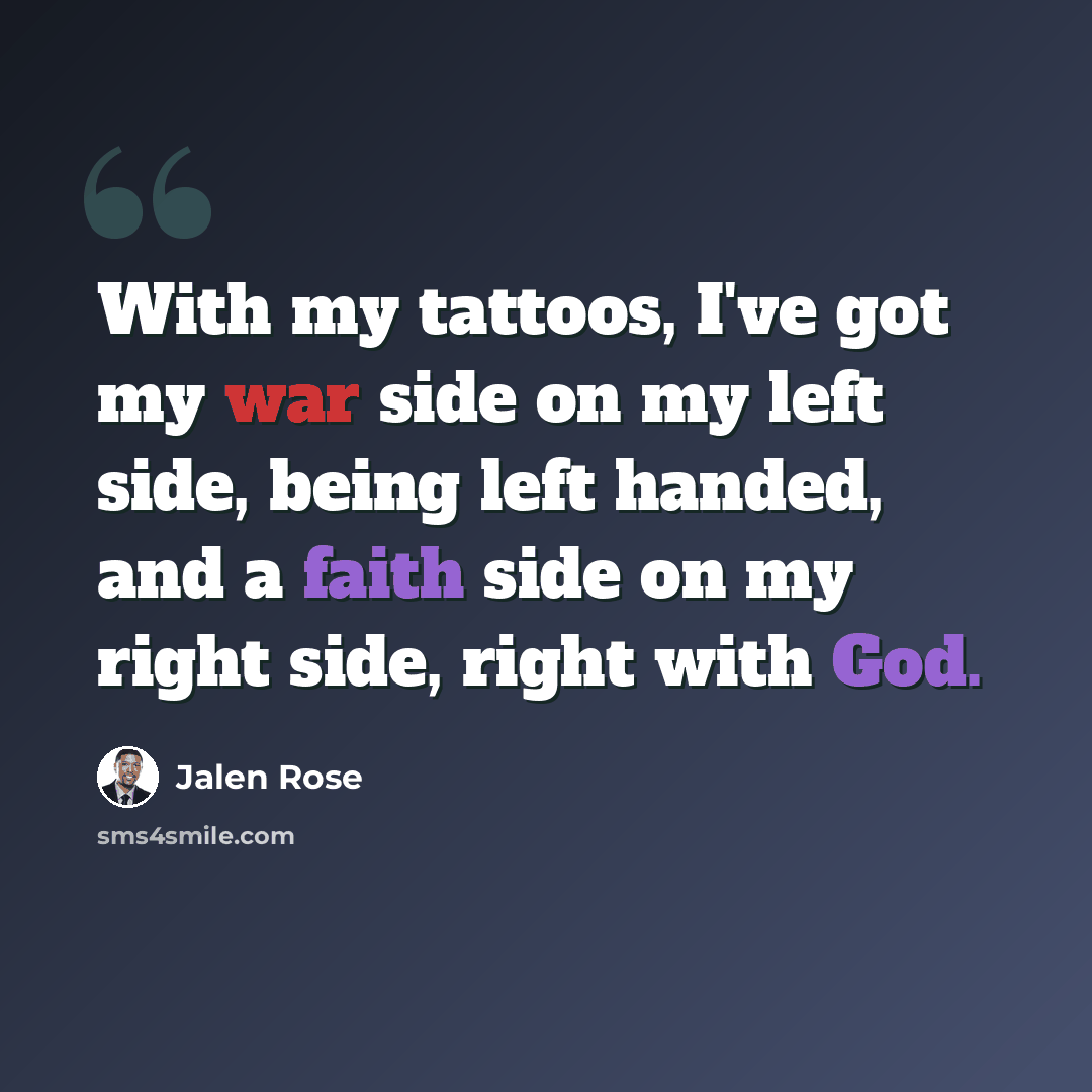 “With my tattoos, I've got my war side on my left side, being left handed, and a faith side on my right side, right with God.” quote by Jalen Rose