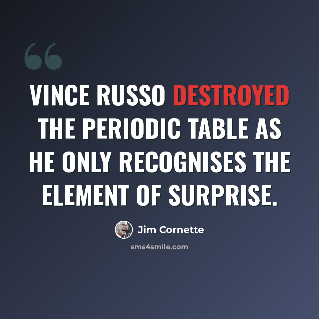 “Vince Russo destroyed the Periodic Table as he only recognises the element of surprise.” quote by Jim Cornette