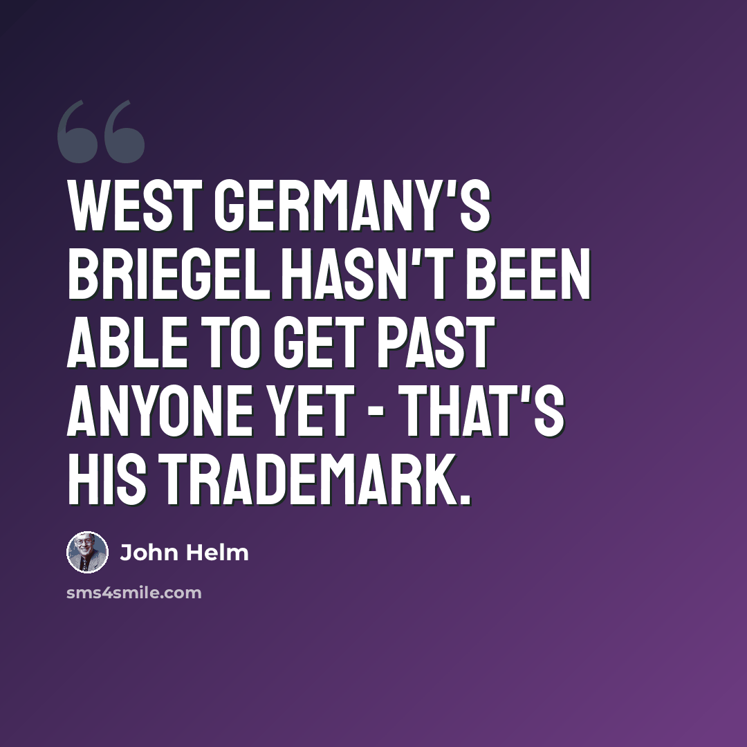 “West Germany's Briegel hasn't been able to get past anyone yet - that's his trademark.” quote by John Helm