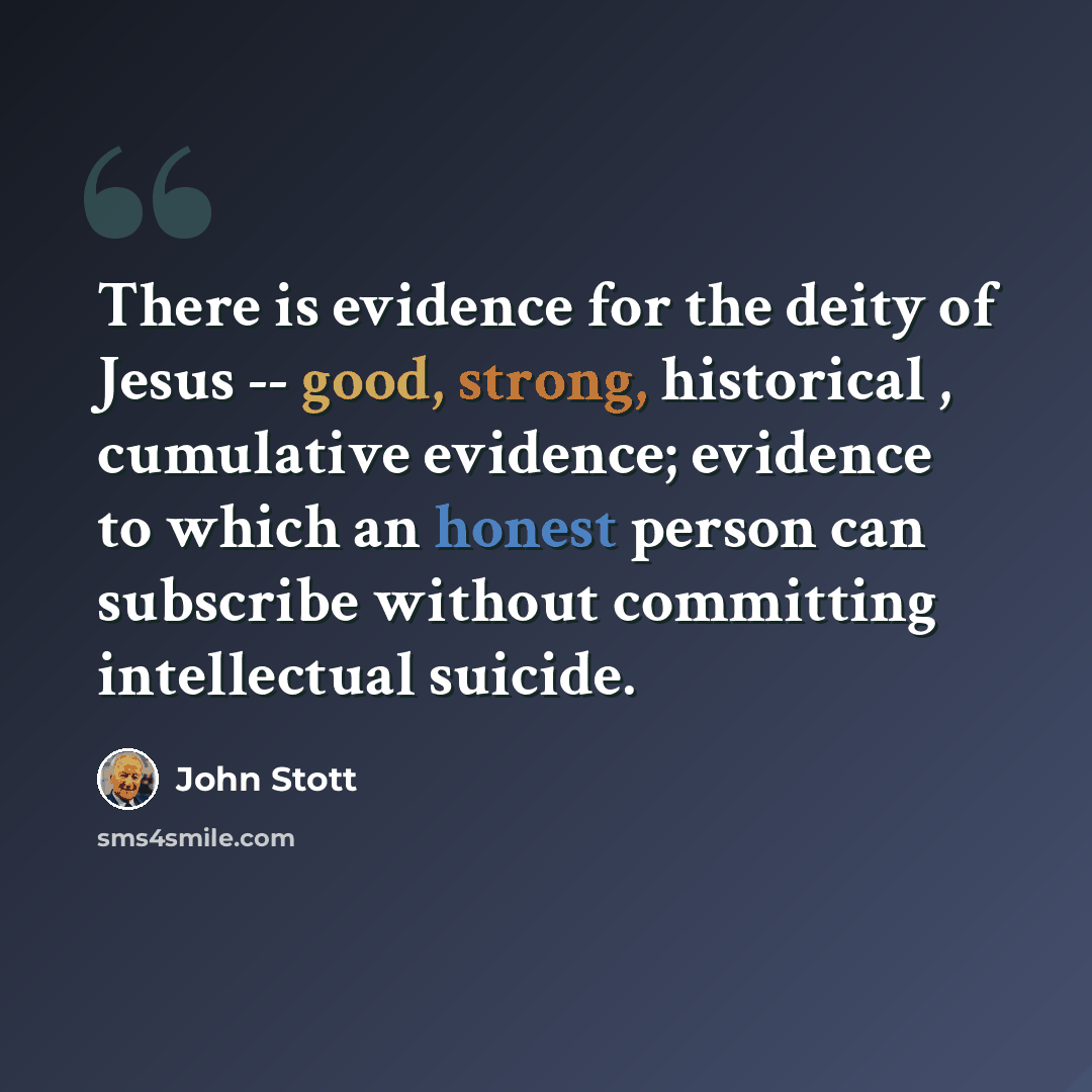 “There is evidence for the deity of Jesus -- good, strong, historical , cumulative evidence; evidence to which an honest person can subscribe without committing intellectual suicide.” quote by John Stott