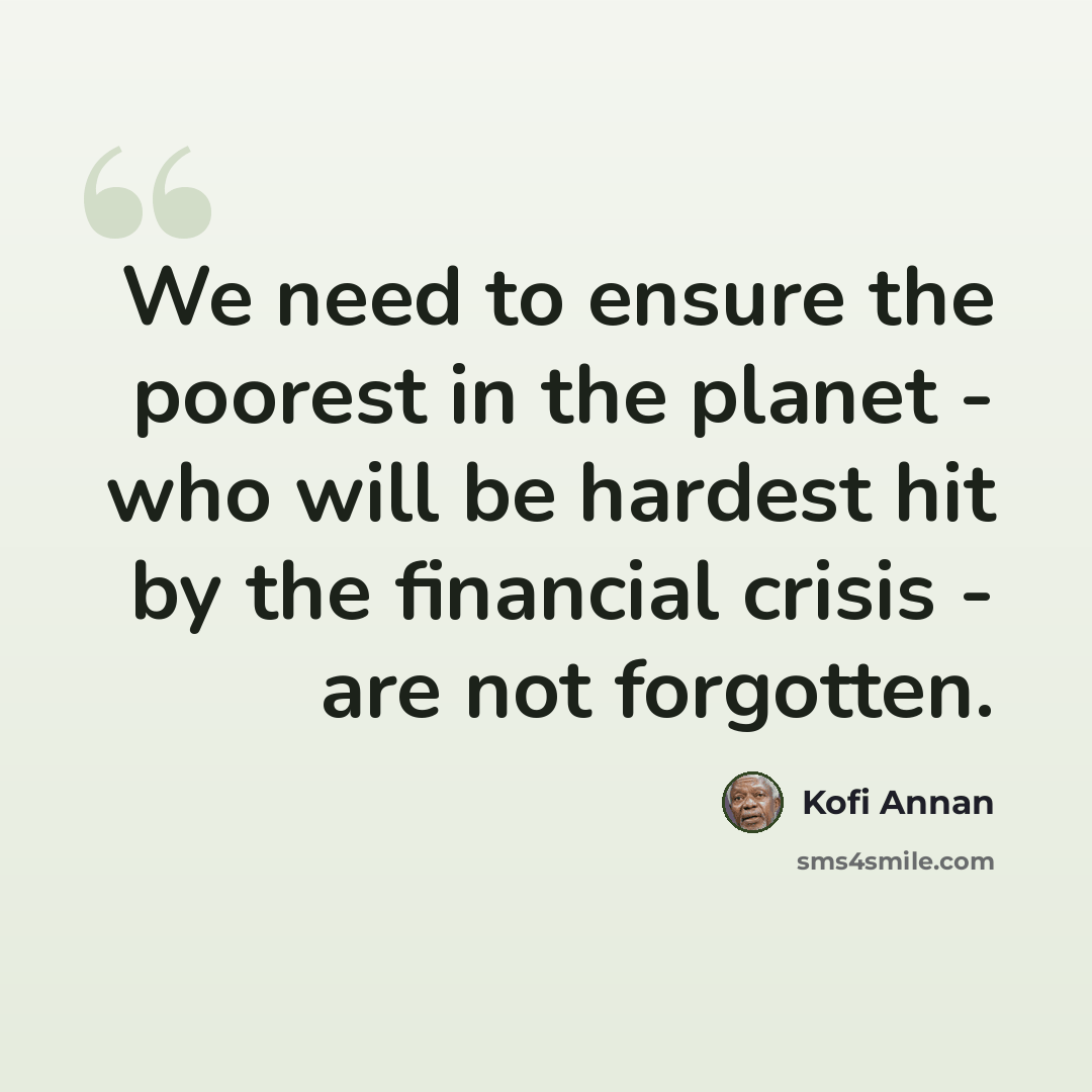 “We need to ensure the poorest in the planet - who will be hardest hit by the financial crisis - are not forgotten.” quote by Kofi Annan
