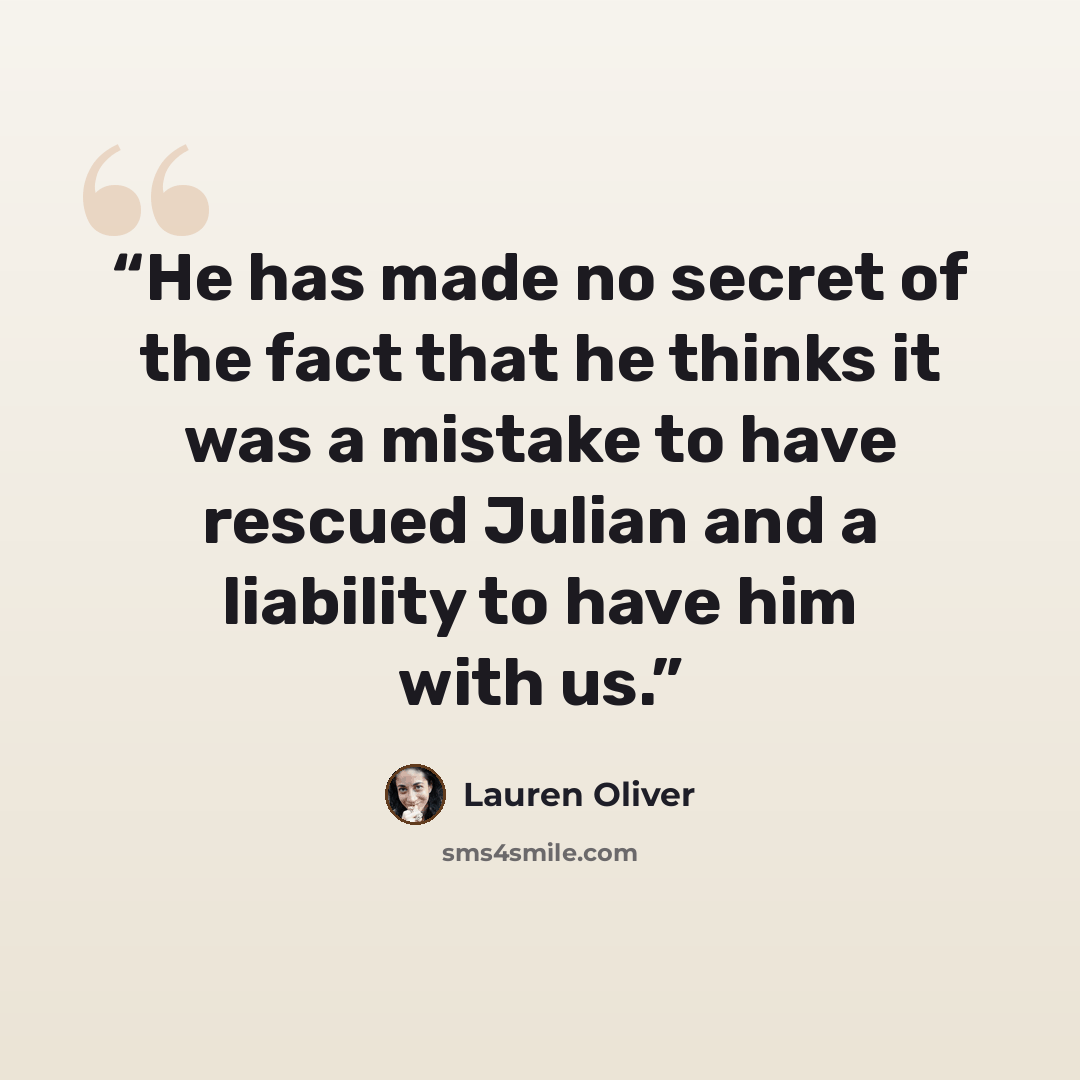 “He has made no secret of the fact that he thinks it was a mistake to have rescued Julian and a liability to have him with us.” quote by Lauren Oliver