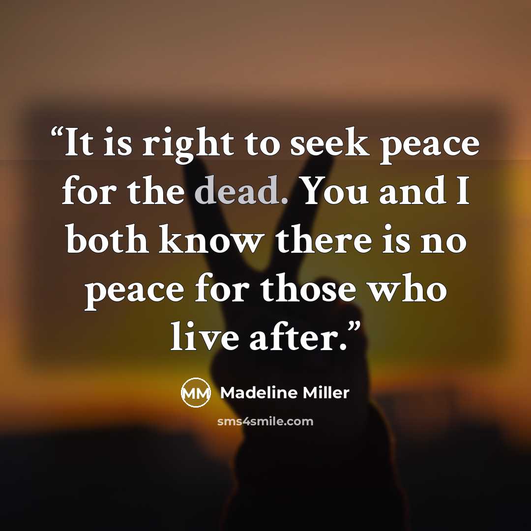 “It is right to seek peace for the dead. You and I both know there is no peace for those who live after.” quote by Madeline Miller